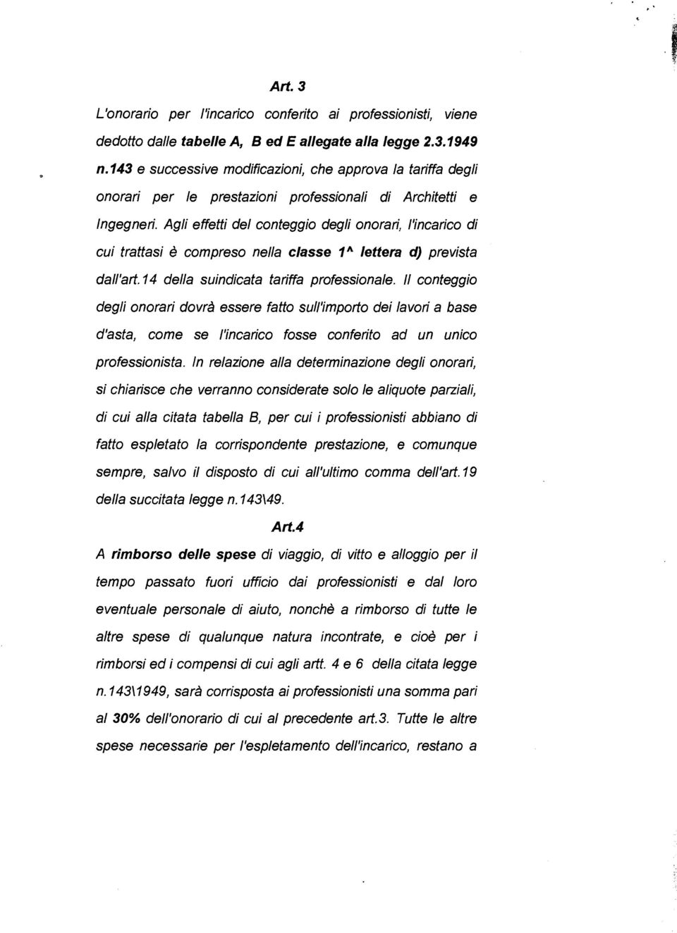 Agli effetti del conteggio degli onorari, l'incarico di cui trattasi è compreso nella classe 1" lettera d) prevista dall'ad.14 della suindicata tariffa professionale.