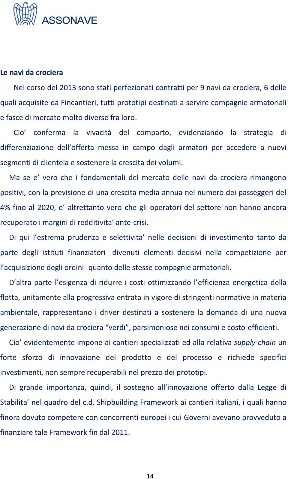 Cio conferma la vivacità del comparto, evidenziando la strategia di differenziazione dell offerta messa in campo dagli armatori per accedere a nuovi segmenti di clientela e sostenere la crescita dei