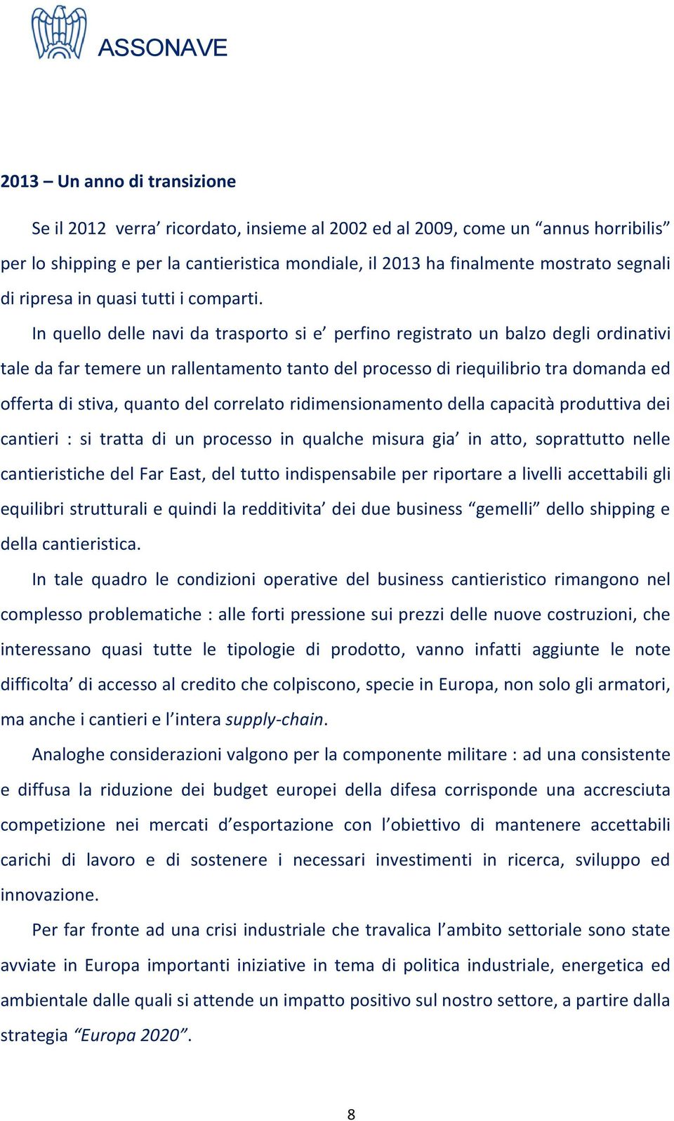 In quello delle navi da trasporto si e perfino registrato un balzo degli ordinativi tale da far temere un rallentamento tanto del processo di riequilibrio tra domanda ed offerta di stiva, quanto del