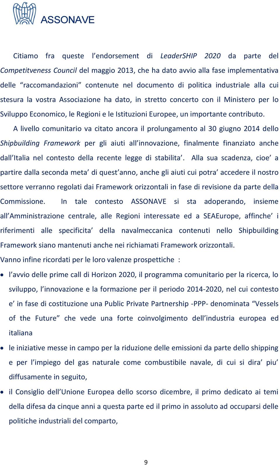 A livello comunitario va citato ancora il prolungamento al 30 giugno 2014 dello Shipbuilding Framework per gli aiuti all innovazione, finalmente finanziato anche dall Italia nel contesto della