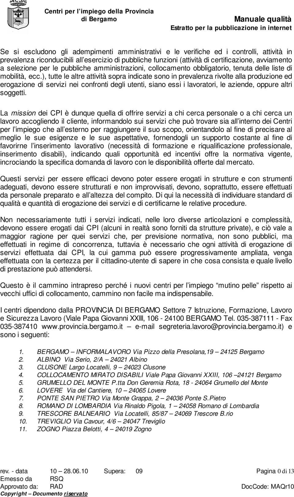 ), tutte le altre attività sopra indicate sono in prevalenza rivolte alla produzione ed erogazione di servizi nei confronti degli utenti, siano essi i lavoratori, le aziende, oppure altri soggetti.