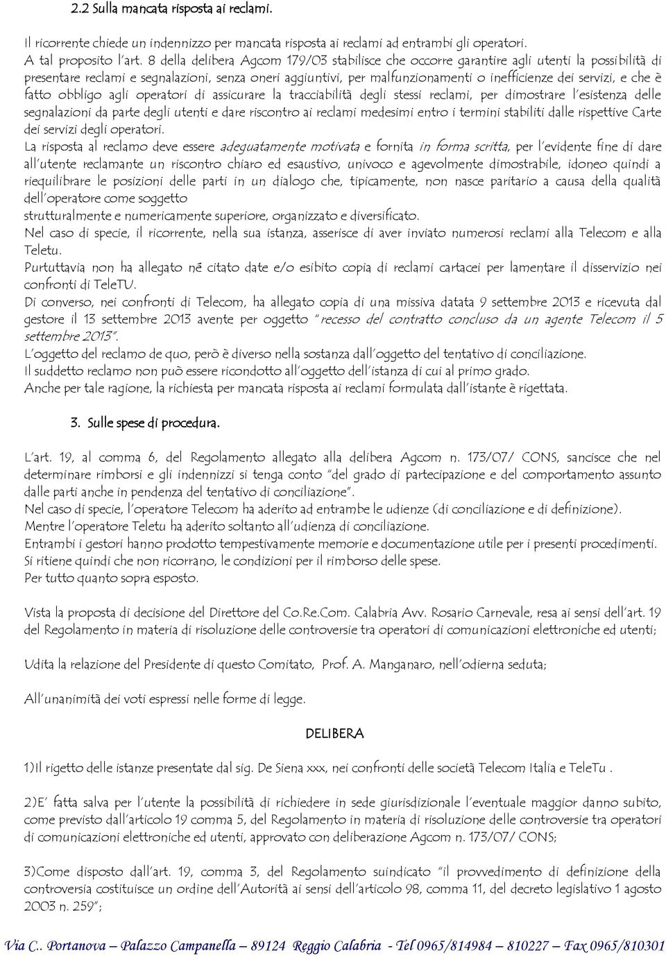 servizi, e che è fatto obbligo agli operatori di assicurare la tracciabilità degli stessi reclami, per dimostrare l esistenza delle segnalazioni da parte degli utenti e dare riscontro ai reclami