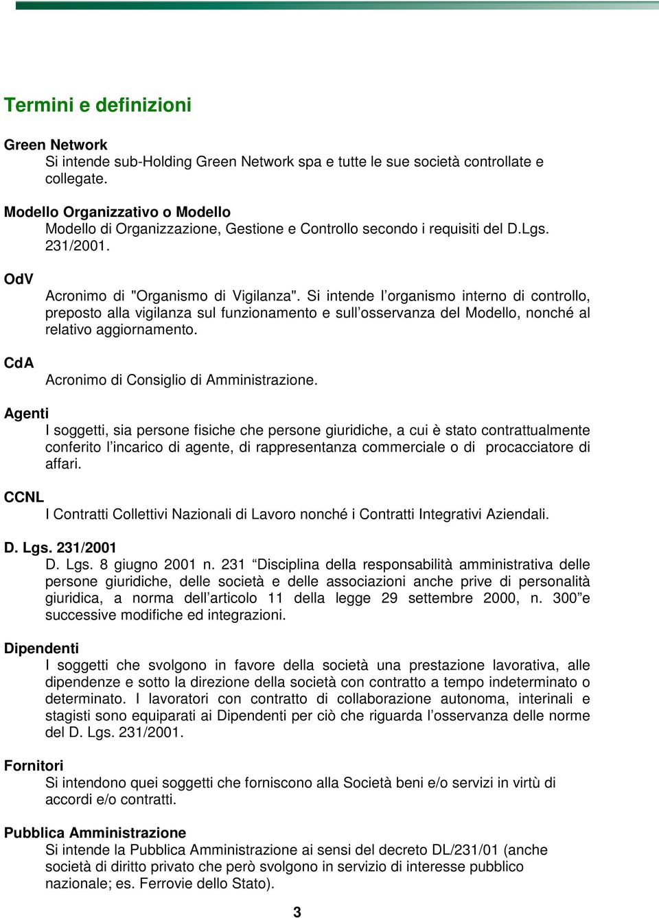 Si intende l organismo interno di controllo, preposto alla vigilanza sul funzionamento e sull osservanza del Modello, nonché al relativo aggiornamento. Acronimo di Consiglio di Amministrazione.