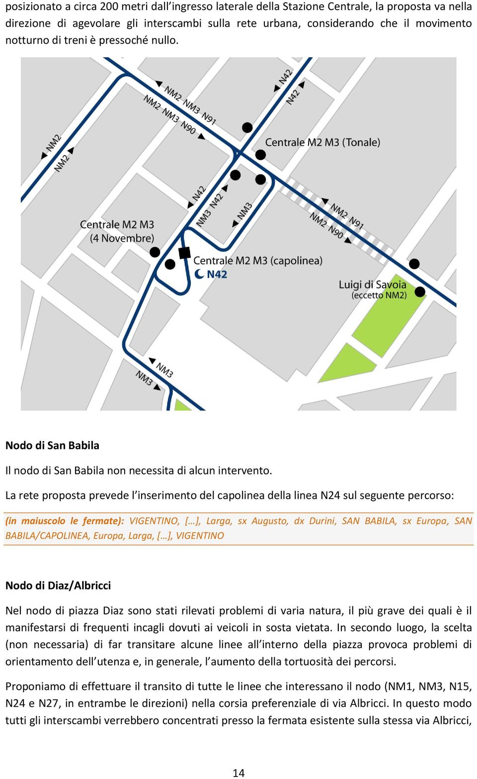 La rete proposta prevede l inserimento del capolinea della linea N24 sul seguente percorso: (in maiuscolo le fermate): VIGENTINO, [ ], Larga, sx Augusto, dx Durini, SAN BABILA, sx Europa, SAN