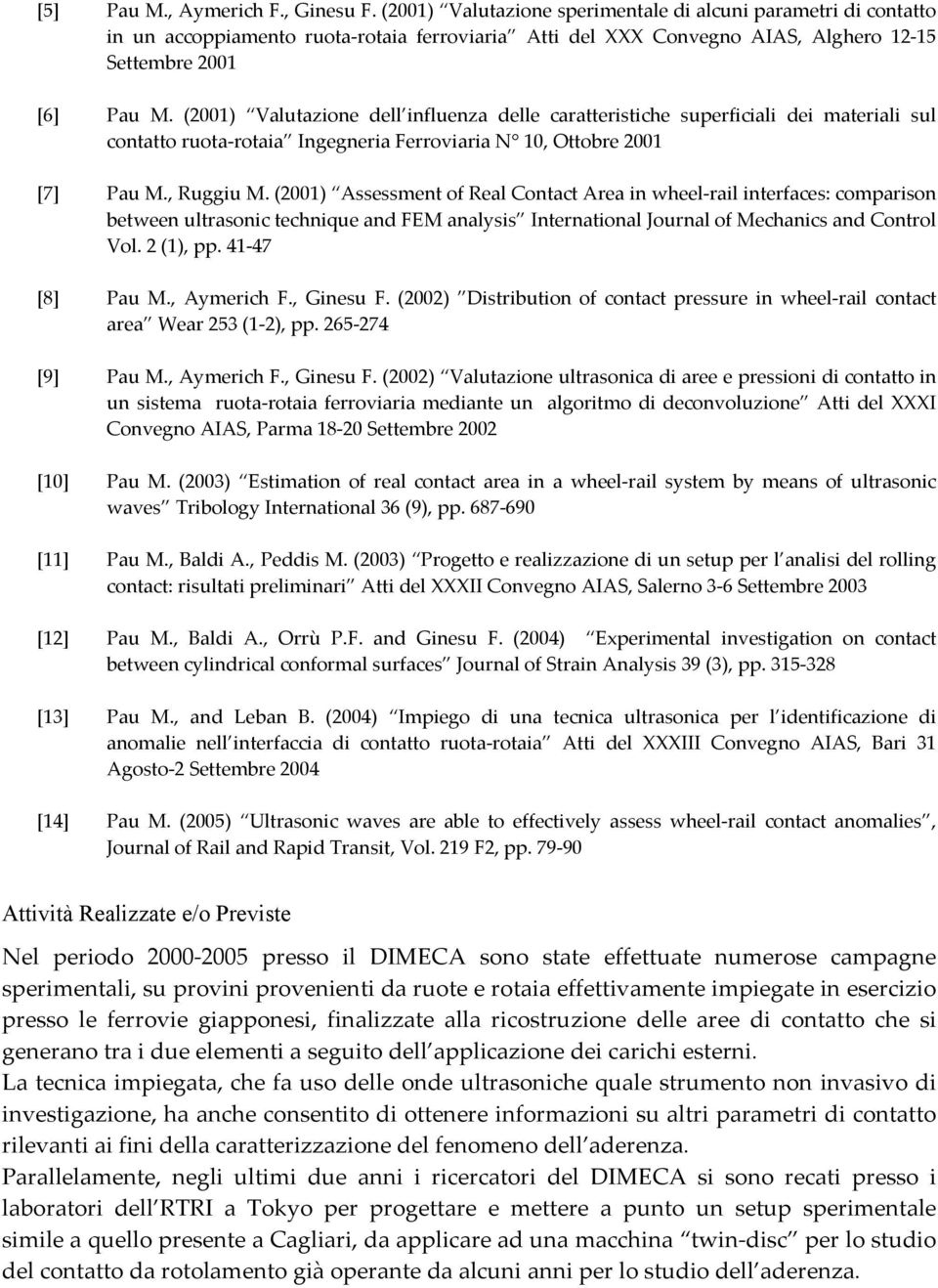 (2001) Valutazione dell influenza delle caratteristiche superficiali dei materiali sul contatto ruota-rotaia Ingegneria Ferroviaria N 10, Ottobre 2001 [7] Pau M., Ruggiu M.