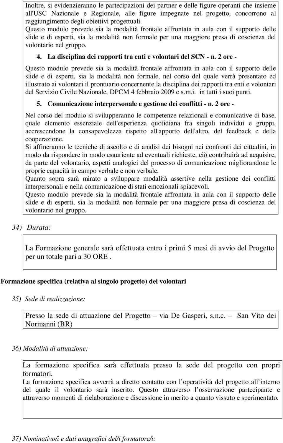 Questo modulo prevede sia la modalità frontale affrontata in aula con il supporto delle slide e di esperti, sia la modalità non formale per una maggiore presa di coscienza del volontario nel gruppo.