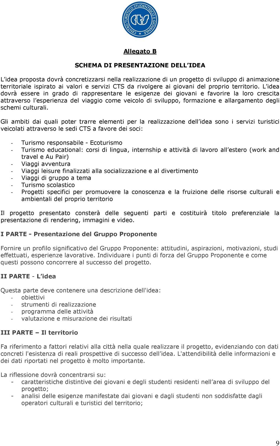 L idea dovrà essere in grado di rappresentare le esigenze dei giovani e favorire la loro crescita attraverso l esperienza del viaggio come veicolo di sviluppo, formazione e allargamento degli schemi