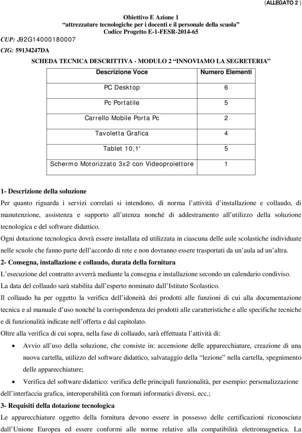 (ALLEGATO 2 ) 1- Descrizione della soluzione Per quanto riguarda i servizi correlati si intendono, di norma l attività d installazione e collaudo, di manutenzione, assistenza e supporto all utenza