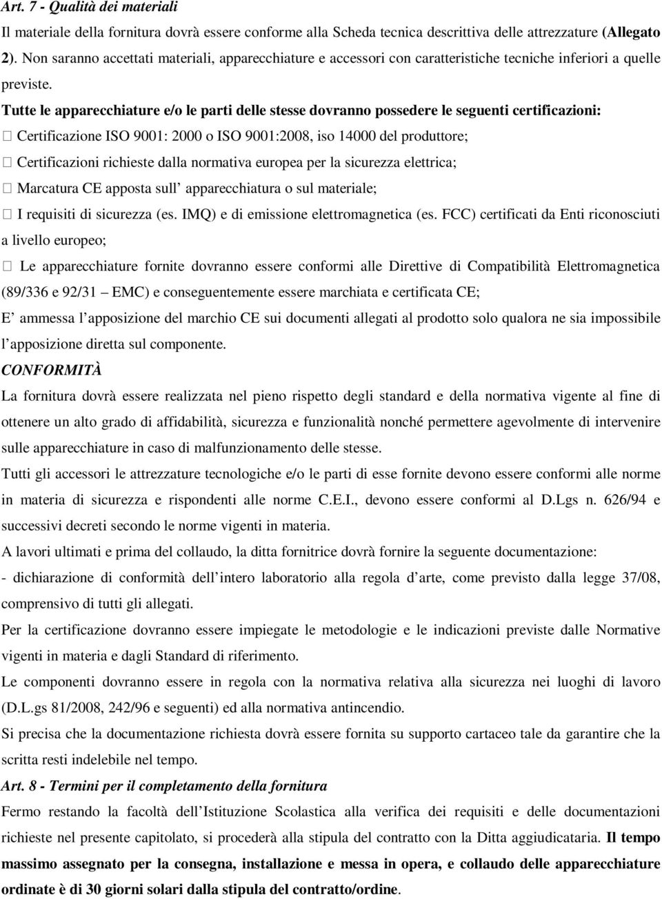 Tutte le apparecchiature e/o le parti delle stesse dovranno possedere le seguenti certificazioni: Certificazione ISO 9001: 2000 o ISO 9001:2008, iso 14000 del produttore; Certificazioni richieste