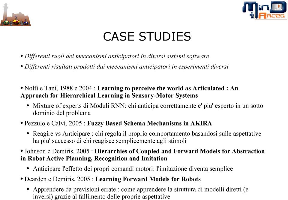 dominio del problema Pezzulo e Calvi, 2005 : Fuzzy Based Schema Mechanisms in AKIRA Reagire vs Anticipare : chi regola il proprio comportamento basandosi sulle aspettative ha piu' successo di chi