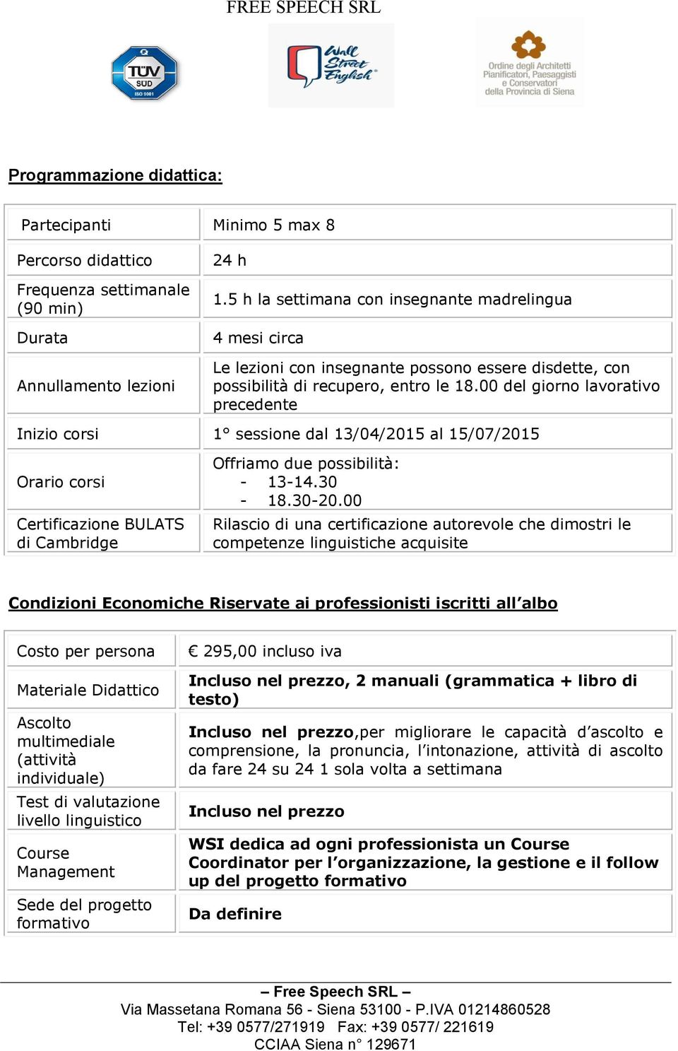 00 del giorno lavorativo precedente Inizio corsi 1 sessione dal 13/04/2015 al 15/07/2015 Orario corsi Certificazione BULATS di Cambridge Offriamo due possibilità: - 13-14.30-18.30-20.