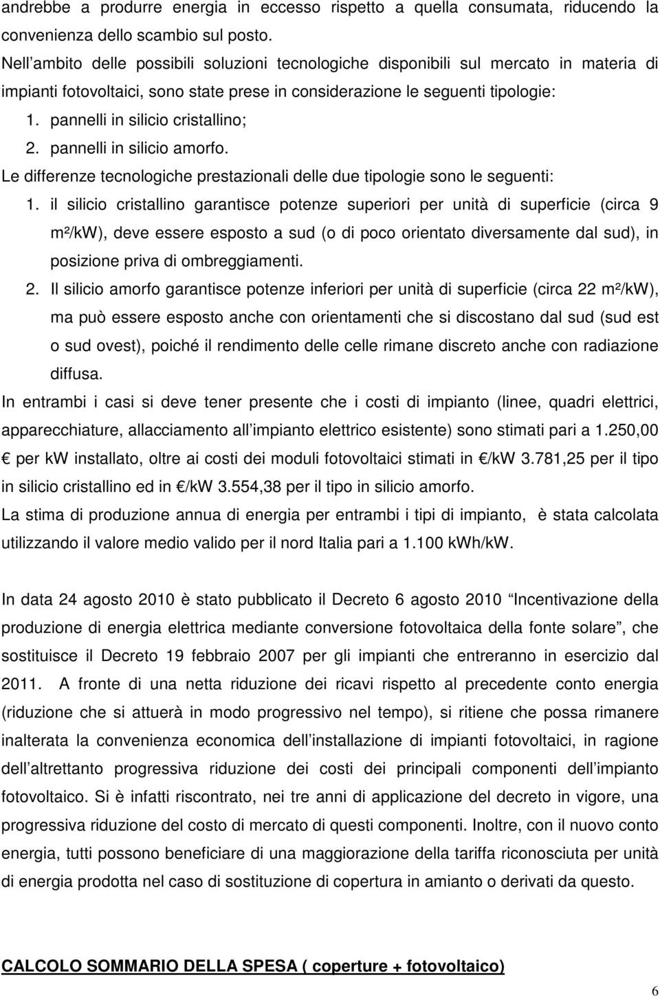 pannelli in silicio cristallino; 2. pannelli in silicio amorfo. Le differenze tecnologiche prestazionali delle due tipologie sono le seguenti: 1.