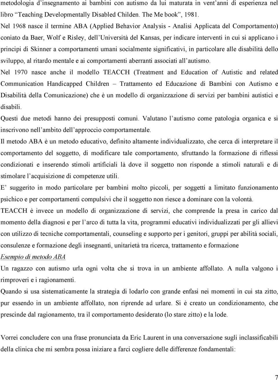 i principi di Skinner a comportamenti umani socialmente significativi, in particolare alle disabilità dello sviluppo, al ritardo mentale e ai comportamenti aberranti associati all autismo.