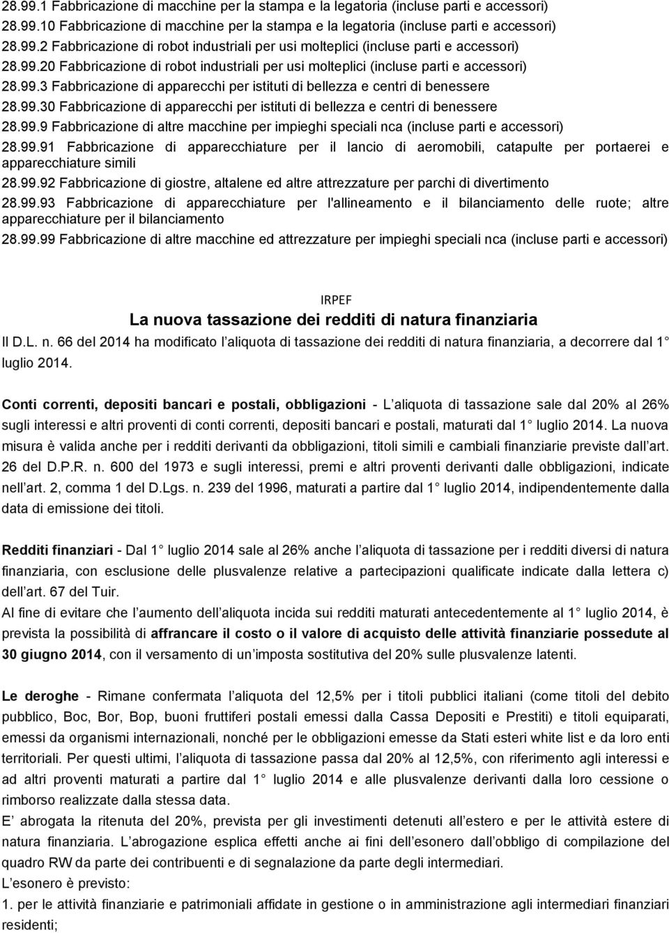 99.9 Fabbricazione di altre macchine per impieghi speciali nca (incluse parti e accessori) 28.99.91 Fabbricazione di apparecchiature per il lancio di aeromobili, catapulte per portaerei e apparecchiature simili 28.