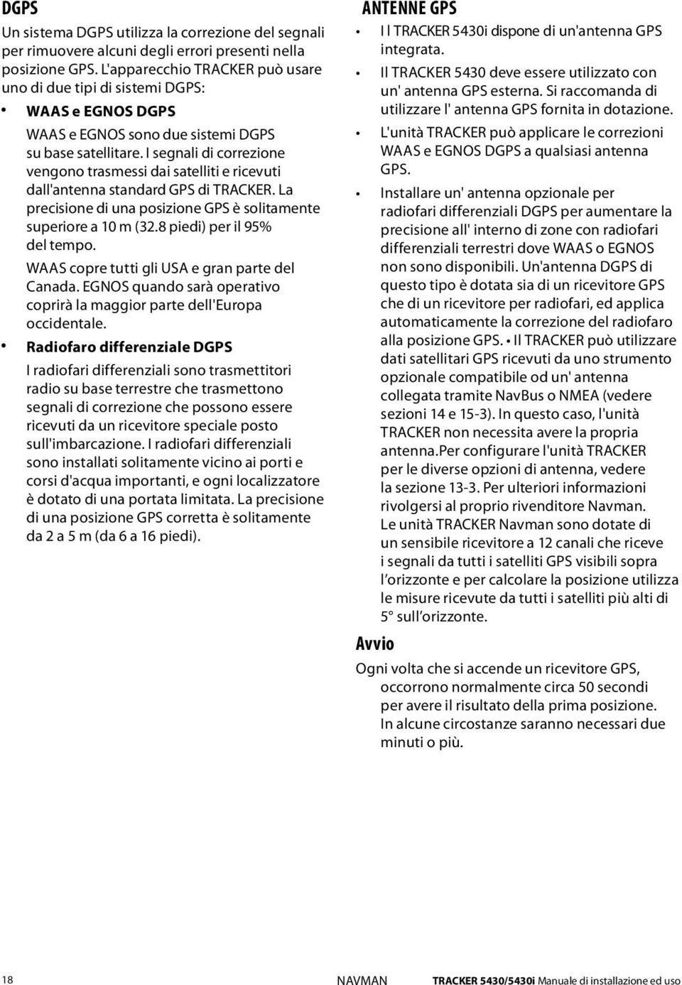 I segnali di correzione vengono trasmessi dai satelliti e ricevuti dall'antenna standard GPS di TRACKER. La precisione di una posizione GPS è solitamente superiore a 10 m (32.