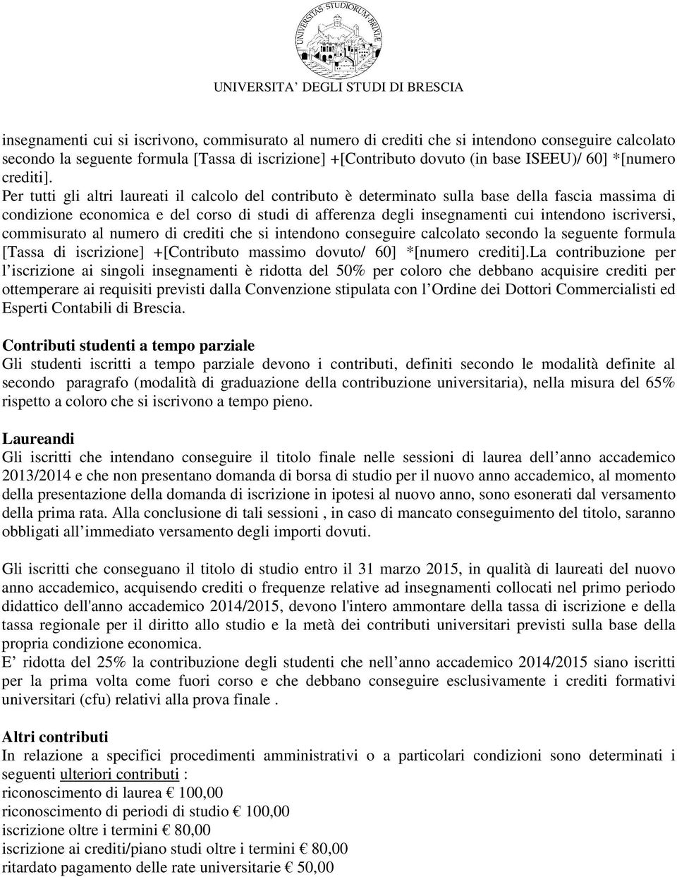 Per tutti gli altri laureati il calcolo del contributo è determinato sulla base della fascia massima di condizione economica e del corso di studi di afferenza degli insegnamenti cui intendono