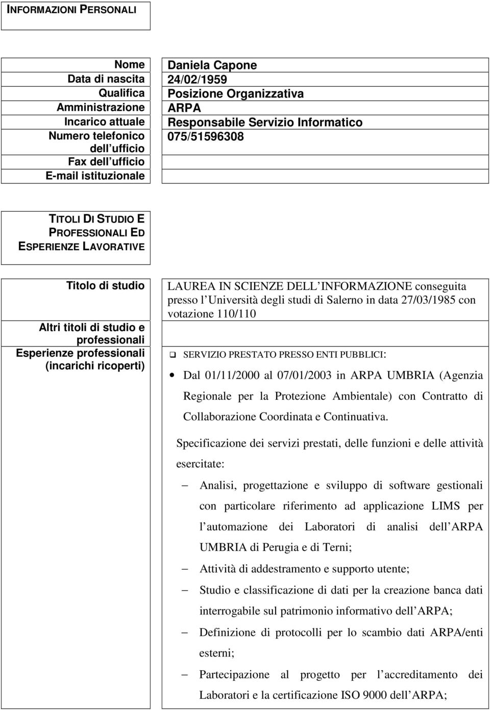 professionali (incarichi ricoperti) LAUREA IN SCIENZE DELL INFORMAZIONE conseguita presso l Università degli studi di Salerno in data 27/03/1985 con votazione 110/110 SERVIZIO PRESTATO PRESSO ENTI