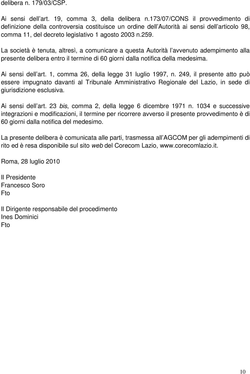 La società è tenuta, altresì, a comunicare a questa Autorità l avvenuto adempimento alla presente delibera entro il termine di 60 giorni dalla notifica della medesima. Ai sensi dell art.