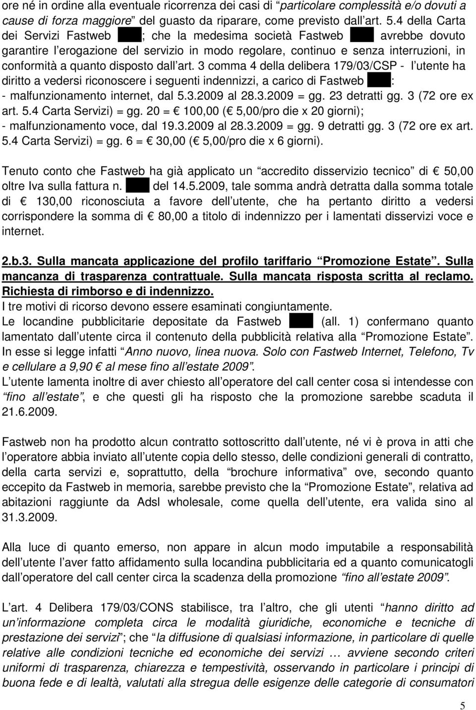 disposto dall art. 3 comma 4 della delibera 179/03/CSP - l utente ha diritto a vedersi riconoscere i seguenti indennizzi, a carico di Fastweb XXX: - malfunzionamento internet, dal 5.3.2009 al 28.3.2009 = gg.