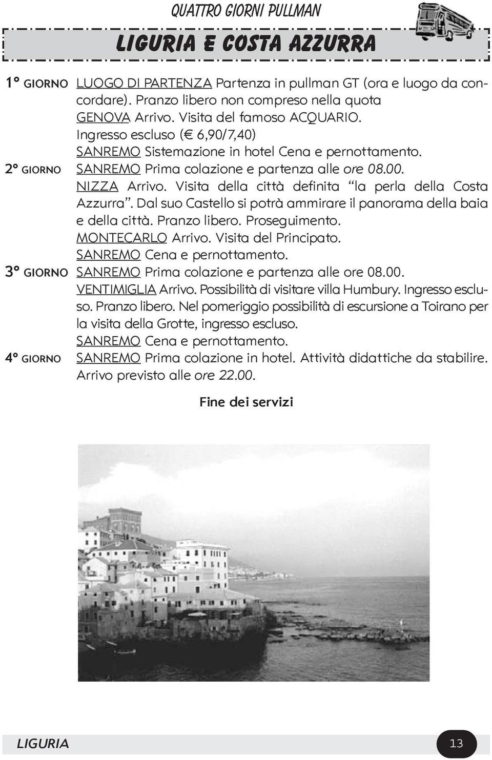 Visita della città definita la perla della Costa Azzurra. Dal suo Castello si potrà ammirare il panorama della baia e della città. Pranzo libero. Proseguimento. MONTECARLO Arrivo.