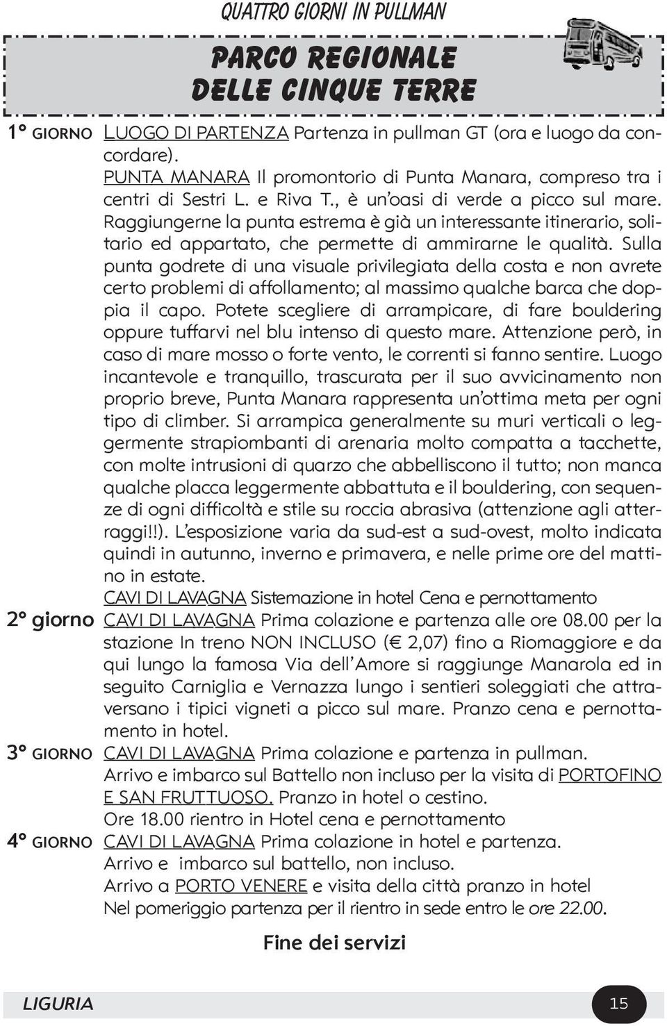 Raggiungerne la punta estrema è già un interessante itinerario, solitario ed appartato, che permette di ammirarne le qualità.