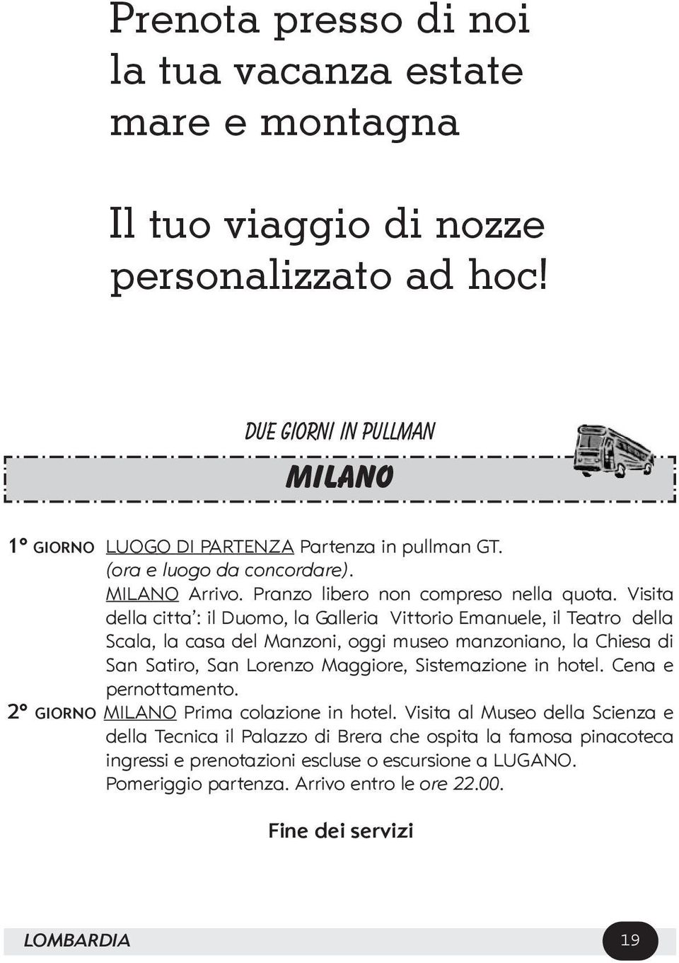 Visita della citta : il Duomo, la Galleria Vittorio Emanuele, il Teatro della Scala, la casa del Manzoni, oggi museo manzoniano, la Chiesa di San Satiro, San Lorenzo Maggiore,