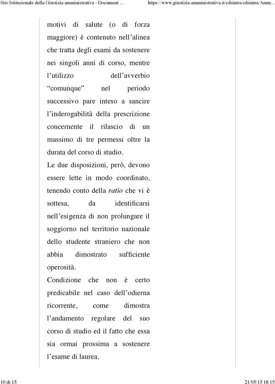 Le due disposizioni, però, devono essere lette in modo coordinato, tenendo conto della ratio che vi è sottesa, da identificarsi nell esigenza di non prolungare il soggiorno nel territorio nazionale