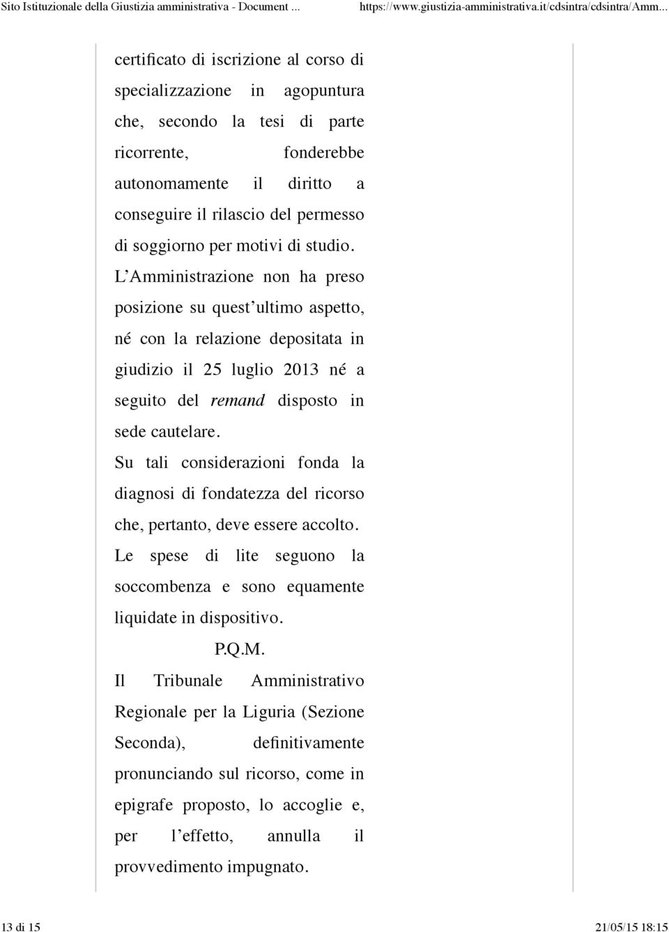 Su tali considerazioni fonda la diagnosi di fondatezza del ricorso che, pertanto, deve essere accolto. Le spese di lite seguono la soccombenza e sono equamente liquidate in dispositivo. P.Q.M.