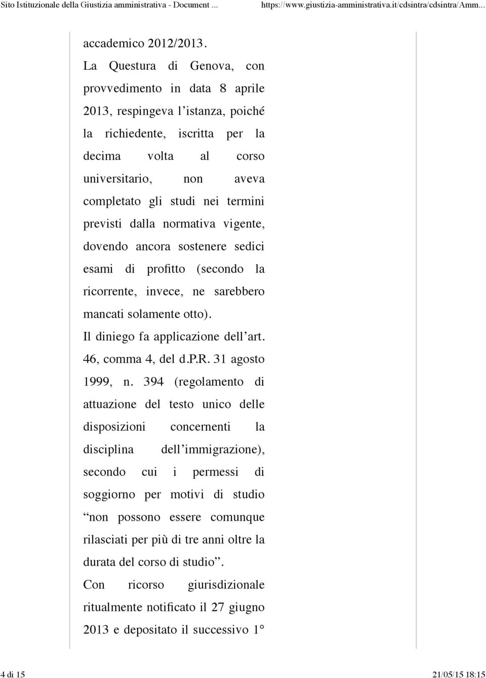 termini previsti dalla normativa vigente, dovendo ancora sostenere sedici esami di profitto (secondo la ricorrente, invece, ne sarebbero mancati solamente otto). Il diniego fa applicazione dell art.