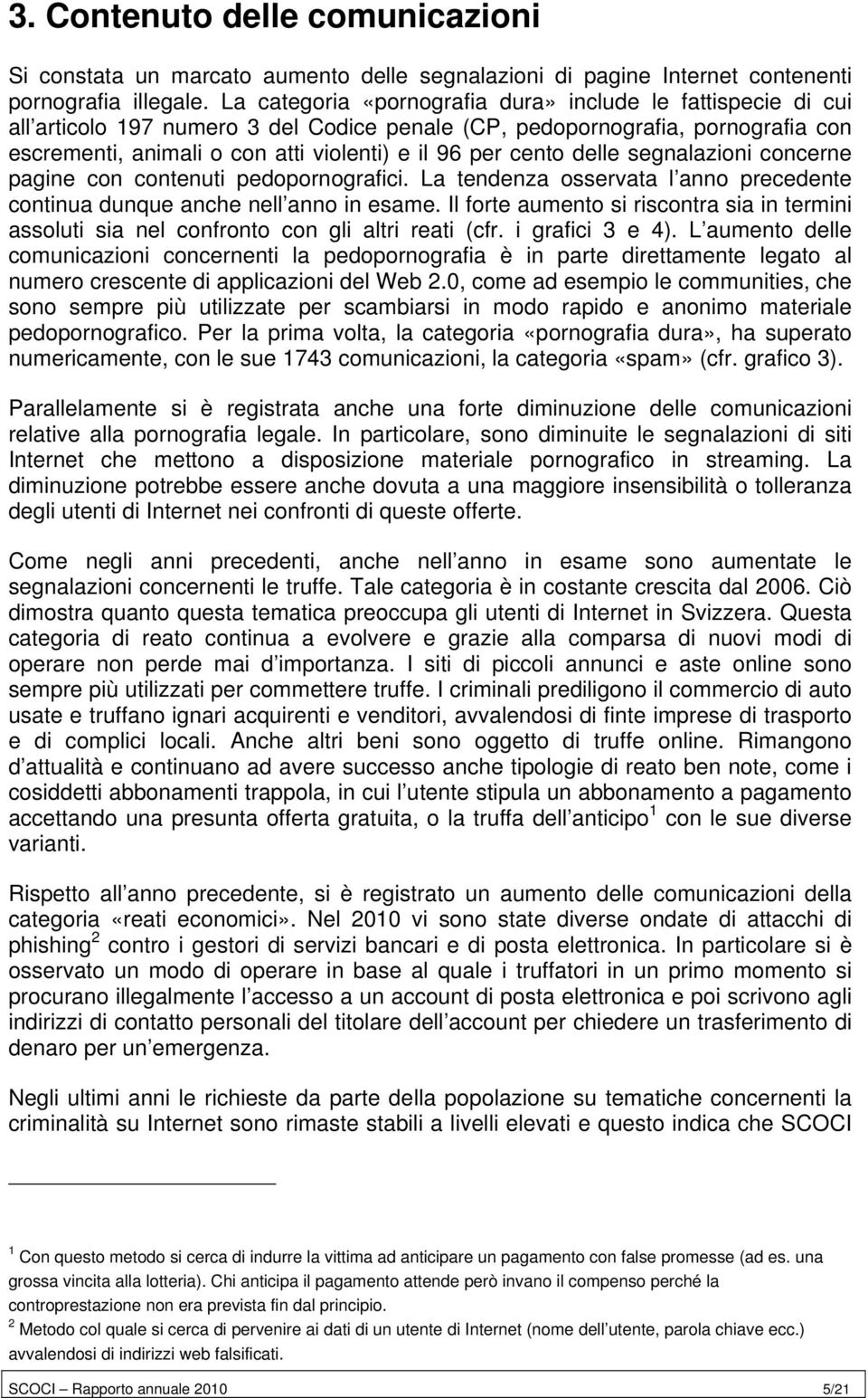 cento delle segnalazioni concerne pagine con contenuti pedopornografici. La tendenza osservata l anno precedente continua dunque anche nell anno in esame.