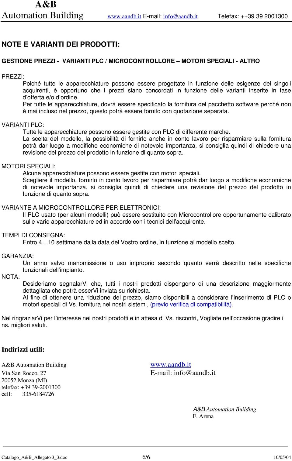 funzione delle esigenze dei singoli acquirenti, è opportuno che i prezzi siano concordati in funzione delle varianti inserite in fase d offerta e/o d ordine.