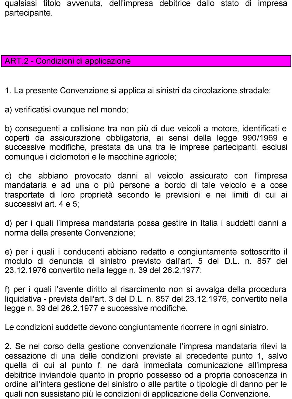 assicurazione obbligatoria, ai sensi della legge 990/1969 e successive modifiche, prestata da una tra le imprese partecipanti, esclusi comunque i ciclomotori e le macchine agricole; c) che abbiano