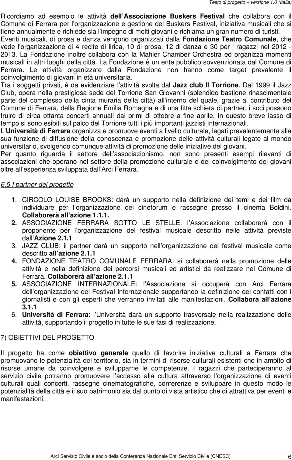 Eventi musicali, di prosa e danza vengono organizzati dalla Fondazione Teatro Comunale, che vede l organizzazione di 4 recite di lirica, 10 di prosa, 12 di danza e 30 per i ragazzi nel 2012-2013.