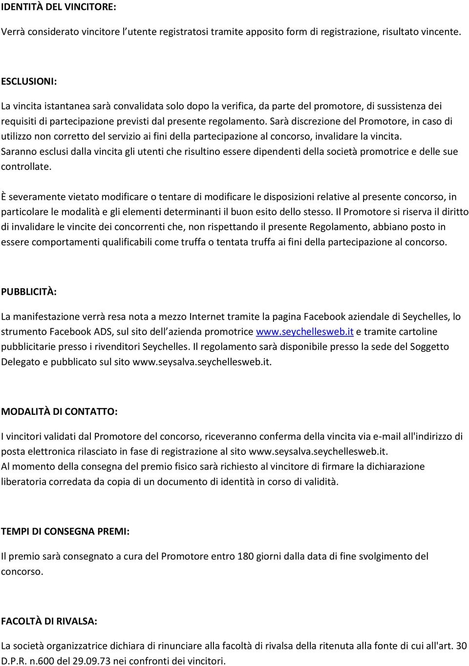 Sarà discrezione del Promotore, in caso di utilizzo non corretto del servizio ai fini della partecipazione al concorso, invalidare la vincita.