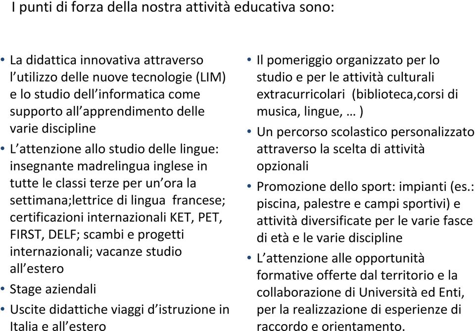 PET, FIRST, DELF; scambi e progetti internazionali; vacanze studio all estero Stage aziendali Uscite didattiche viaggi d istruzione in Italia e all estero Il pomeriggio organizzato per lo studio e