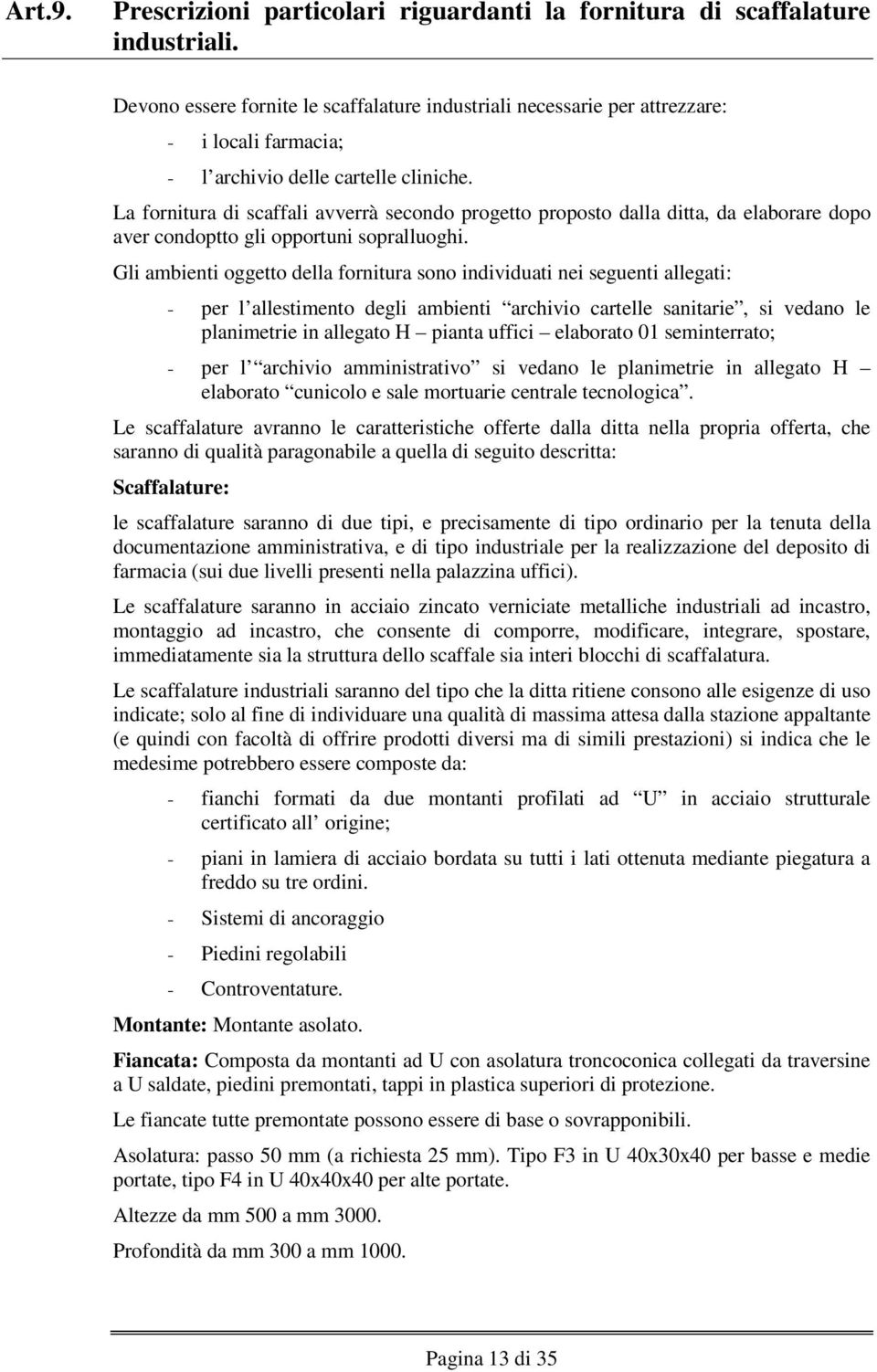 La fornitura di scaffali avverrà secondo progetto proposto dalla ditta, da elaborare dopo aver condoptto gli opportuni sopralluoghi.