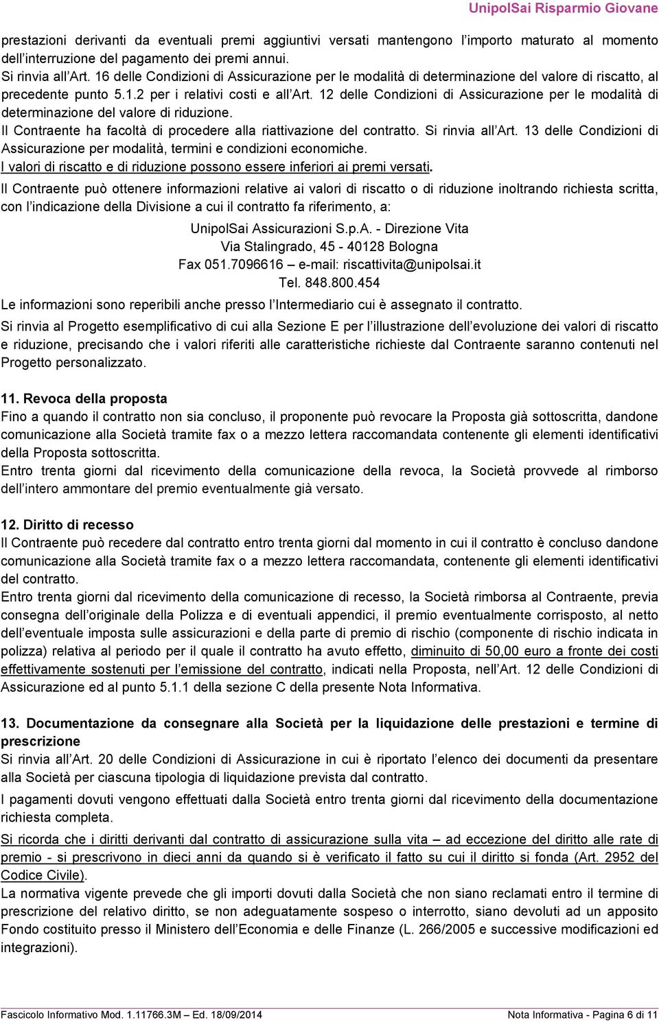 12 delle Condizioni di Assicurazione per le modalità di determinazione del valore di riduzione. Il Contraente ha facoltà di procedere alla riattivazione del contratto. Si rinvia all Art.