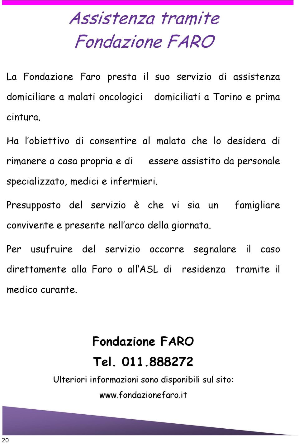 Presupposto del servizio è che vi sia un famigliare convivente e presente nell arco della giornata.