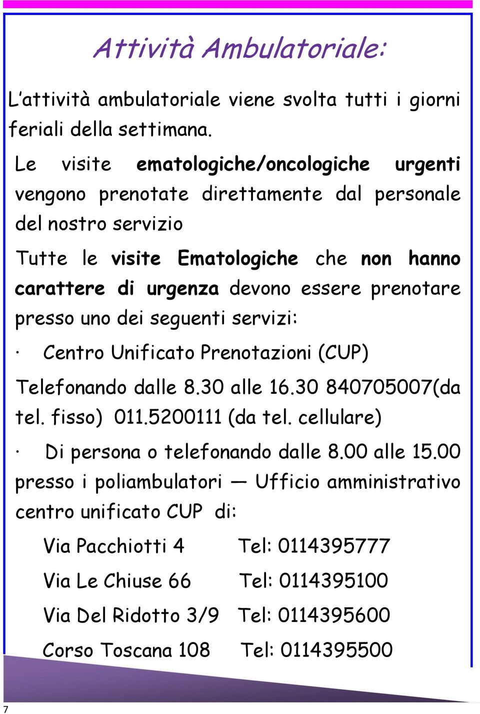 essere prenotare presso uno dei seguenti servizi: Centro Unificato Prenotazioni (CUP) Telefonando dalle 8.30 alle 16.30 840705007(da tel. fisso) 011.5200111 (da tel.