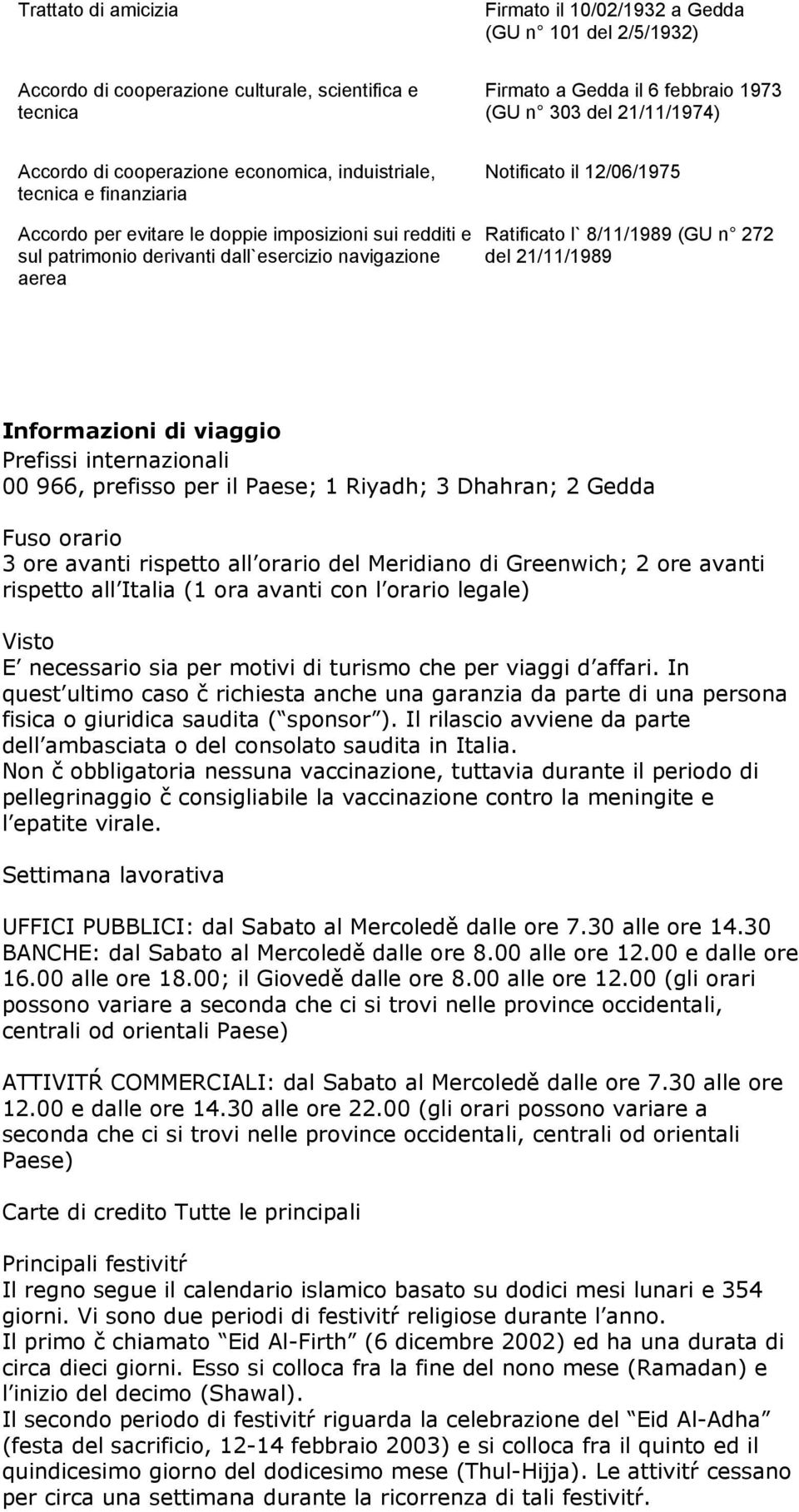 12/06/1975 Ratificato l` 8/11/1989 (GU n 272 del 21/11/1989 Informazioni di viaggio Prefissi internazionali 00 966, prefisso per il Paese; 1 Riyadh; 3 Dhahran; 2 Gedda Fuso orario 3 ore avanti