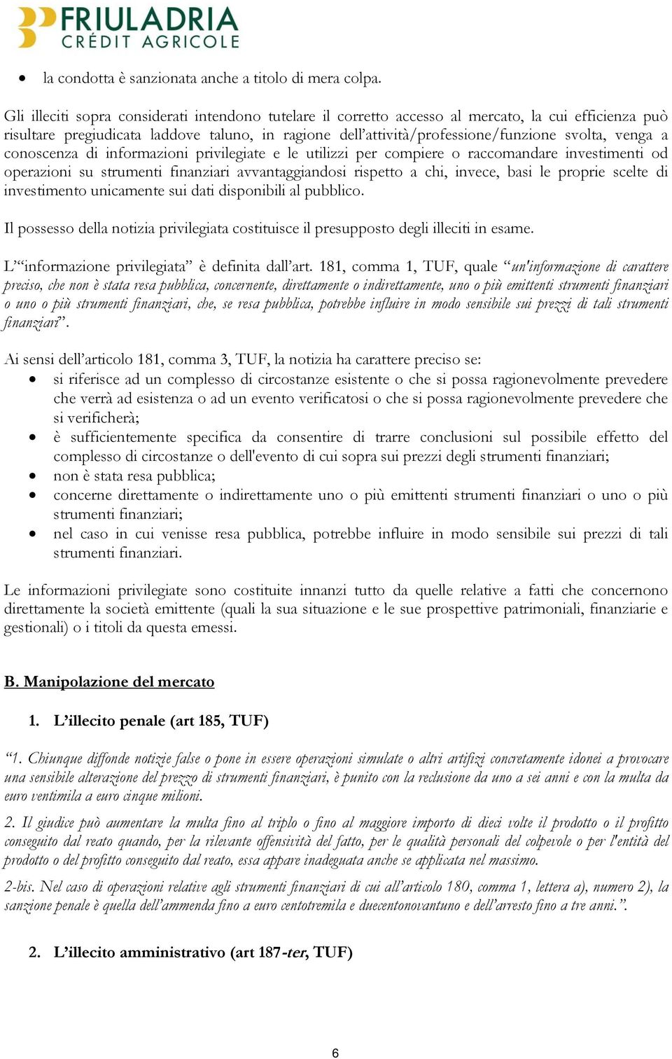 venga a conoscenza di informazioni privilegiate e le utilizzi per compiere o raccomandare investimenti od operazioni su strumenti finanziari avvantaggiandosi rispetto a chi, invece, basi le proprie