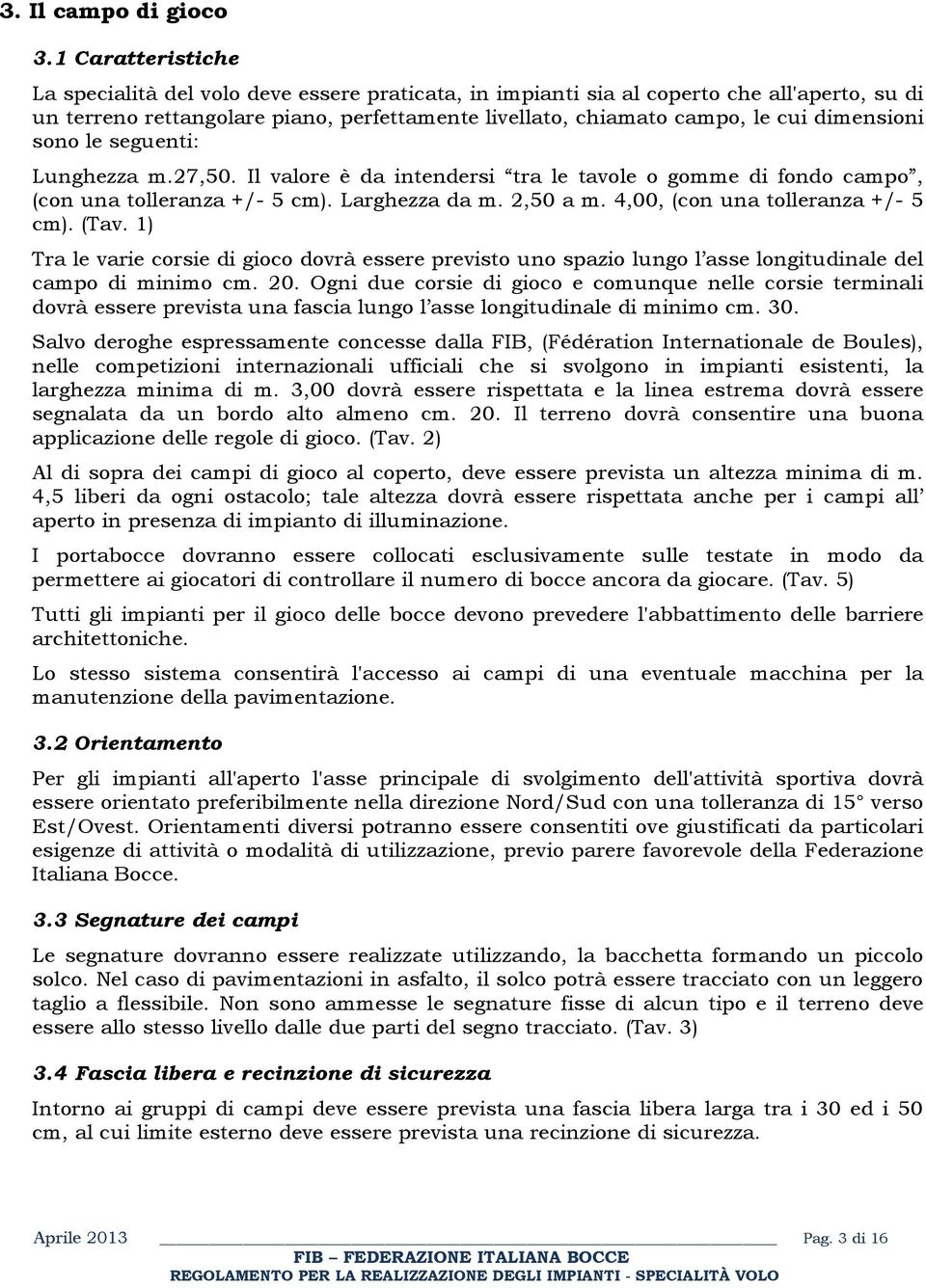 dimensioni sono le seguenti: Lunghezza m.27,50. Il valore è da intendersi tra le tavole o gomme di fondo campo, (con una tolleranza +/- 5 cm). Larghezza da m. 2,50 a m.