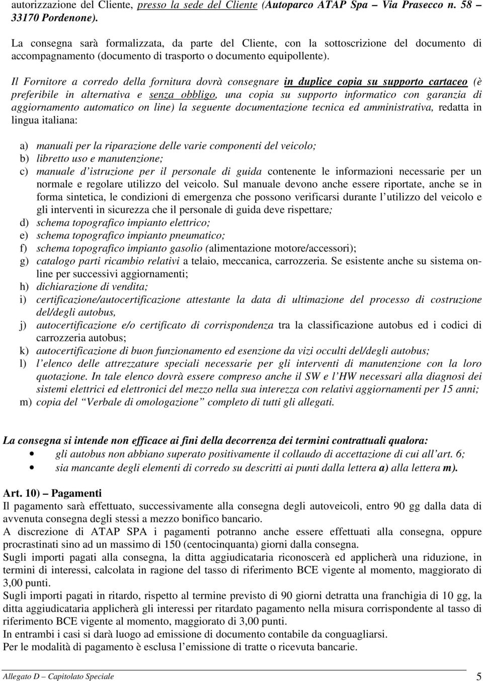 Il Fornitore a corredo della fornitura dovrà consegnare in duplice copia su supporto cartaceo (è preferibile in alternativa e senza obbligo, una copia su supporto informatico con garanzia di