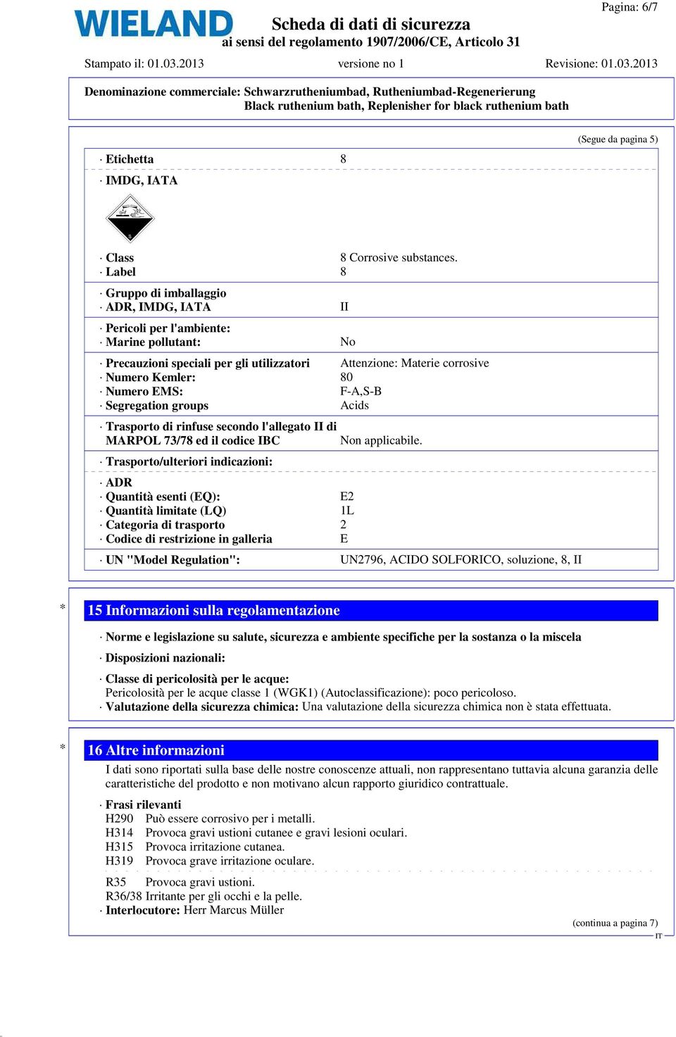 F-A,S-B Segregation groups Acids Trasporto di rinfuse secondo l'allegato II di MARPOL 73/78 ed il codice IBC Trasporto/ulteriori indicazioni: ADR Quantità esenti (EQ): E2 Quantità limitate (LQ) 1L