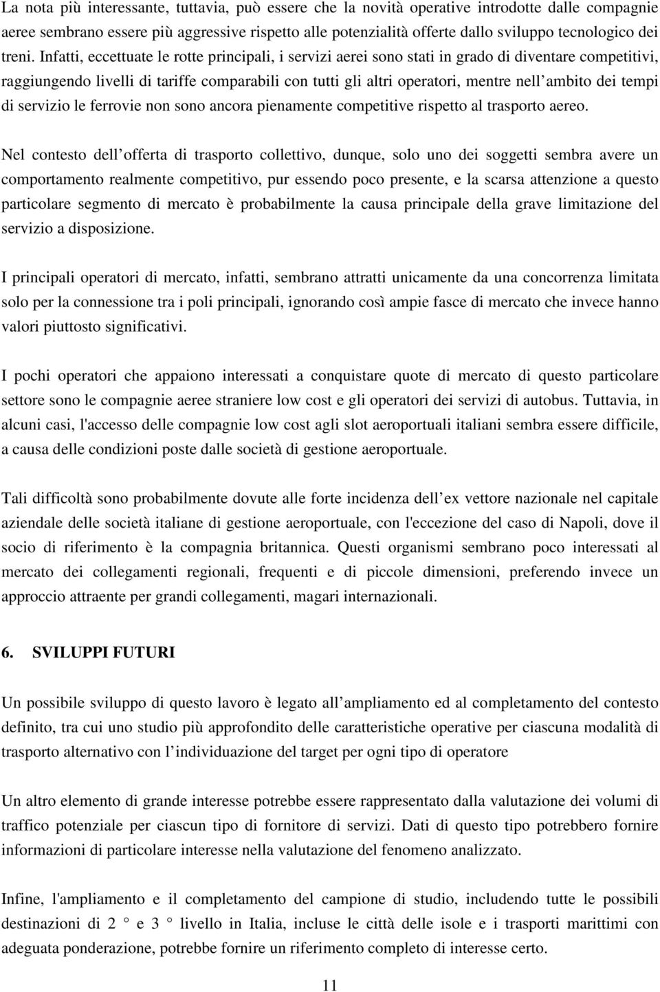 Infatti, eccettuate le rotte principali, i servizi aerei sono stati in grado di diventare competitivi, raggiungendo livelli di tariffe comparabili con tutti gli altri operatori, mentre nell ambito