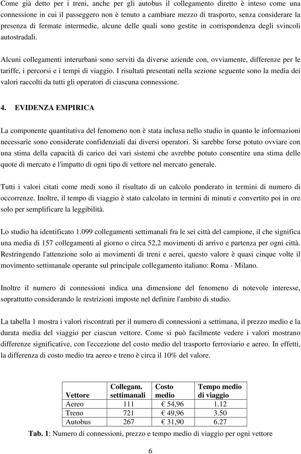 Alcuni collegamenti interurbani sono serviti da diverse aziende con, ovviamente, differenze per le tariffe, i percorsi e i tempi di viaggio.