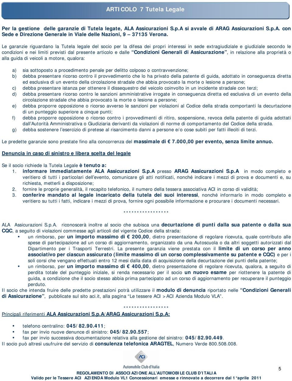 Condizioni Generali di Assicurazione, in relazione alla proprietà o alla guida di veicoli a motore, qualora: a) sia sottoposto a procedimento penale per delitto colposo o contravvenzione; b) debba