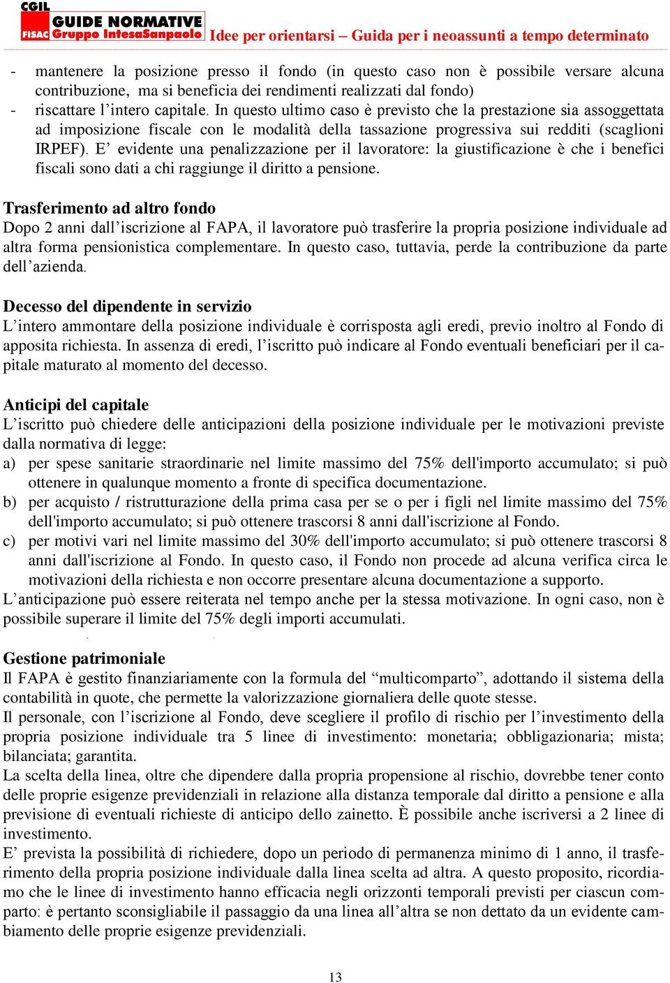 E evidente una penalizzazione per il lavoratore: la giustificazione è che i benefici fiscali sono dati a chi raggiunge il diritto a pensione.