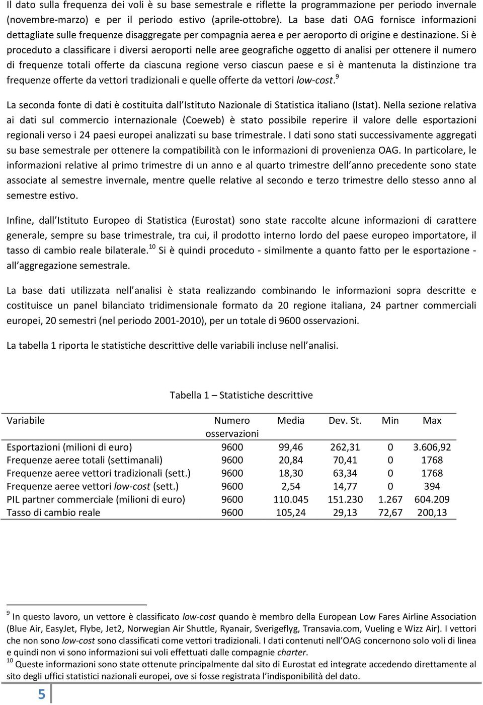 Si è proceduto a classificare i diversi aeroporti nelle aree geografiche oggetto di analisi per ottenere il numero di frequenze totali offerte da ciascuna regione verso ciascun paese e si è mantenuta