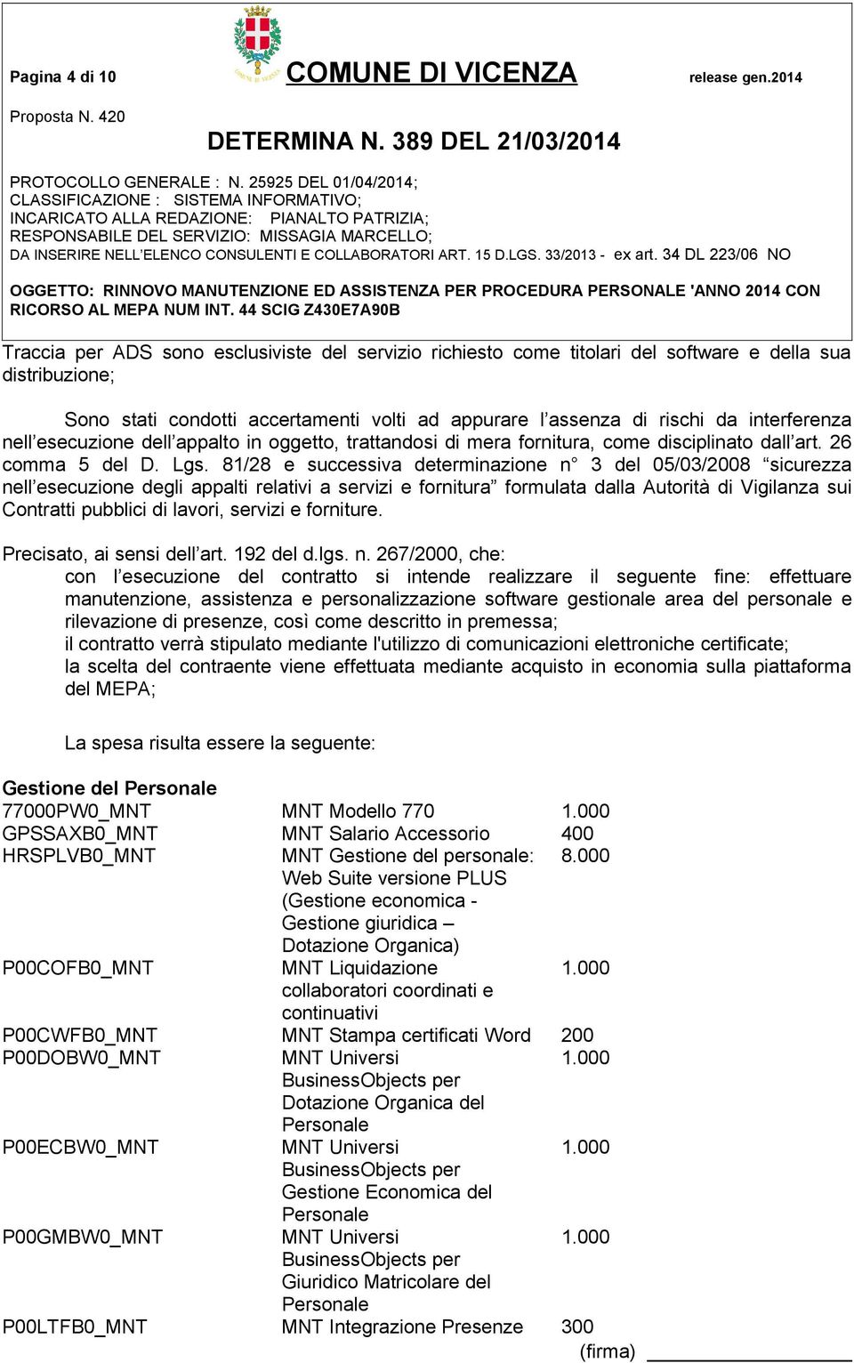 interferenza nell esecuzione dell appalto in oggetto, trattandosi di mera fornitura, come disciplinato dall art. 26 comma 5 del D. Lgs.